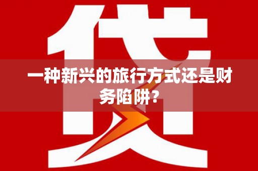 铜陵一种新兴的旅行方式还是财务陷阱？
