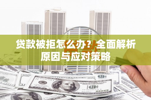 铜陵贷款被拒怎么办？全面解析原因与应对策略