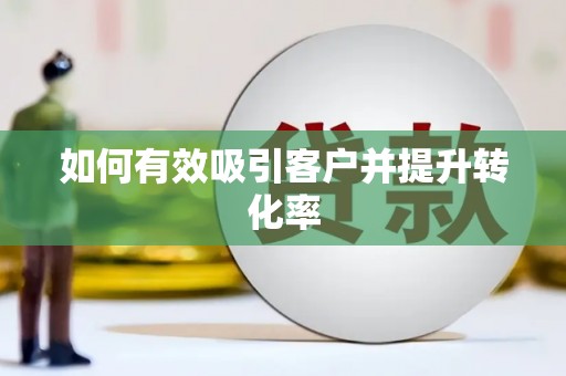 铜陵如何有效吸引客户并提升转化率