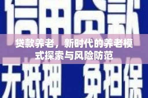 铜陵贷款养老，新时代的养老模式探索与风险防范
