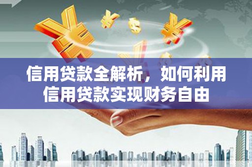 铜陵信用贷款全解析，如何利用信用贷款实现财务自由