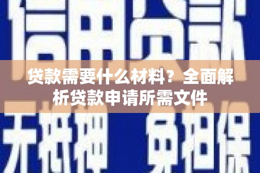 铜陵贷款需要什么材料?全面解析贷款申请所需文件 铜陵贷款需要什么材料?全面解析贷款申请所需文件