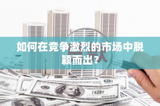 铜陵如何在竞争激烈的市场中脱颖而出？