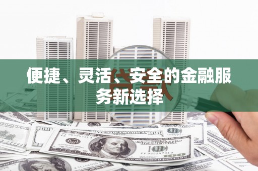 铜陵便捷、灵活、安全的金融服务新选择
