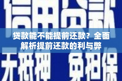 铜陵贷款能不能提前还款？全面解析提前还款的利与弊