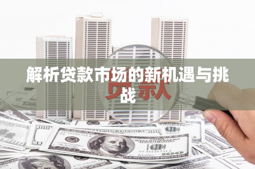 铜陵解析贷款市场的新机遇与挑战