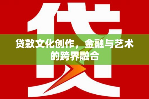 铜陵贷款文化创作，金融与艺术的跨界融合