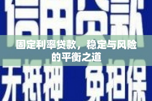 铜陵固定利率贷款，稳定与风险的平衡之道