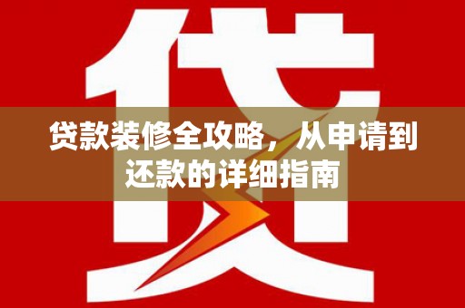 铜陵贷款装修全攻略，从申请到还款的详细指南