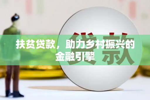 铜陵扶贫贷款，助力乡村振兴的金融引擎
