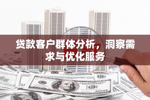 铜陵贷款客户群体分析，洞察需求与优化服务